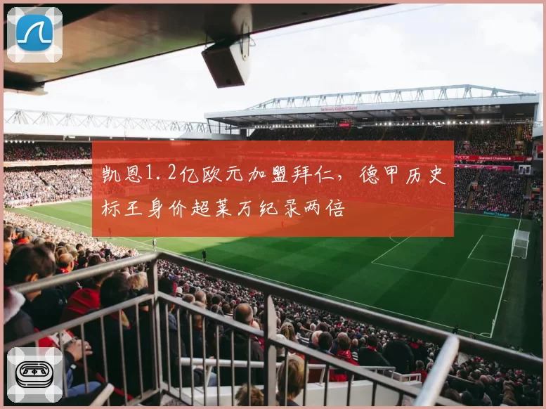 凯恩1.2亿欧元加盟拜仁,德甲历史标王身价超莱万纪录两倍
