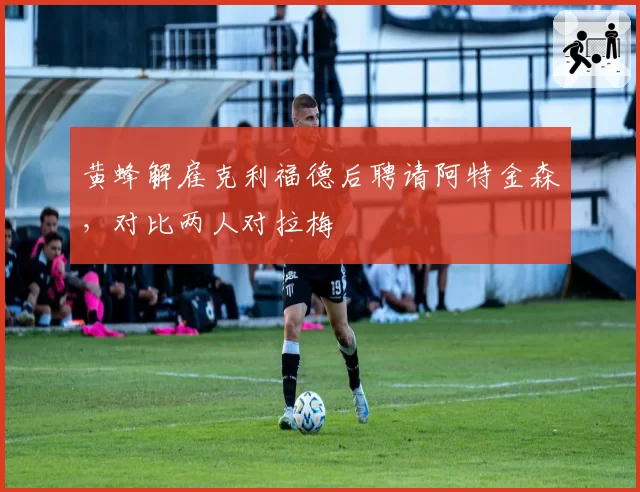 黄蜂解雇克利福德后聘请阿特金森,对比两人对拉梅