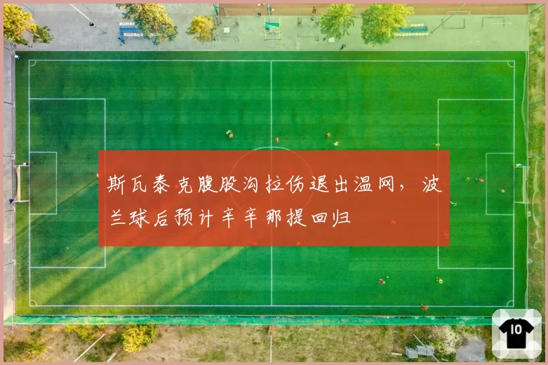 斯瓦泰克腹股沟拉伤退出温网,波兰球后预计辛辛那提回归