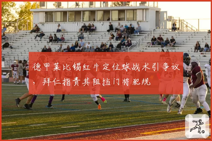 德甲莱比锡红牛定位球战术引争议，拜仁指责其阻挡门将犯规