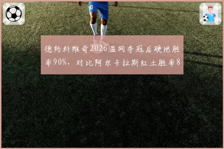 德约科维奇2026温网夺冠后硬地胜率90%,对比阿尔卡拉斯红土胜率85%形成反差