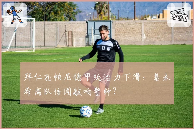 拜仁孔帕尼德甲统治力下滑,基米希离队传闻敲响警钟?