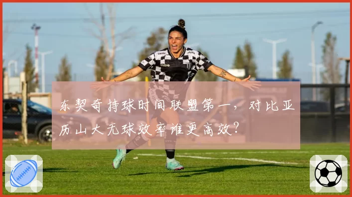 东契奇持球时间联盟第一，对比亚历山大无球效率谁更高效？