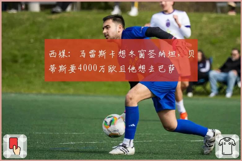 西媒:马雷斯卡想冬窗签纳坦,贝蒂斯要4000万欧且他想去巴萨