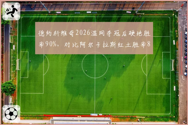 德约科维奇2026温网夺冠后硬地胜率90%,对比阿尔卡拉斯红土胜率85%形成反差