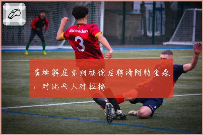 黄蜂解雇克利福德后聘请阿特金森,对比两人对拉梅