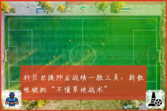 科贝尔换帅后战绩一胜三负，新教练被批“不懂草地战术”
