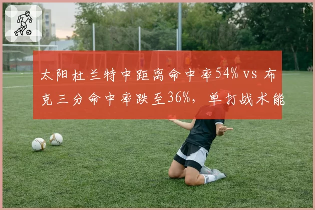 太阳杜兰特中距离命中率54% vs 布克三分命中率跌至36%,单打战术能否在西部突围?