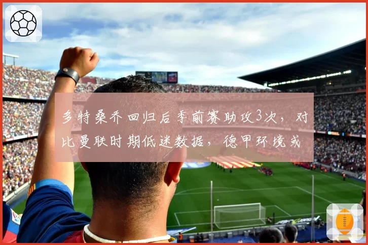 多特桑乔回归后季前赛助攻3次,对比曼联时期低迷数据,德甲环境或再启动能