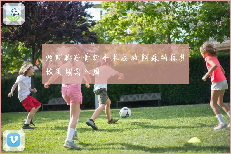 赖斯脚趾骨折手术成功 阿森纳称其恢复期需八周