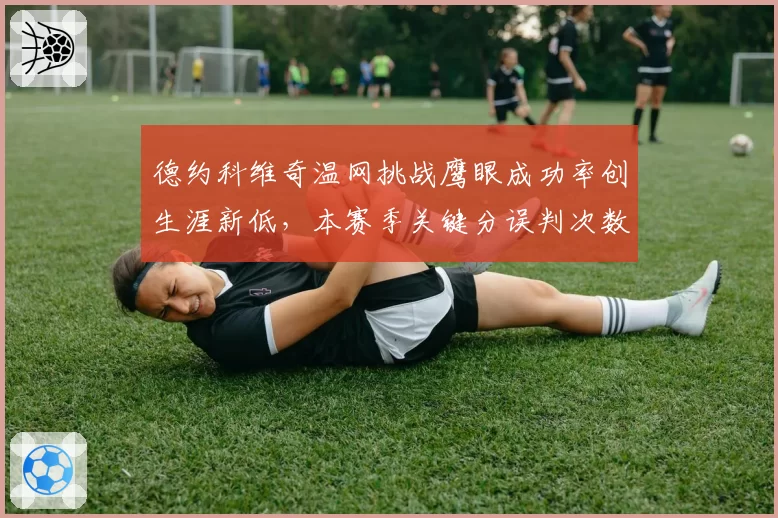 德约科维奇温网挑战鹰眼成功率创生涯新低,本赛季关键分误判次数达9次