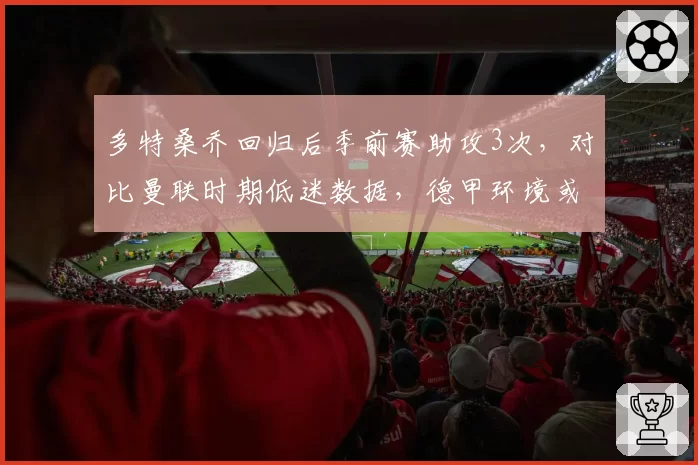 多特桑乔回归后季前赛助攻3次,对比曼联时期低迷数据,德甲环境或再启动能