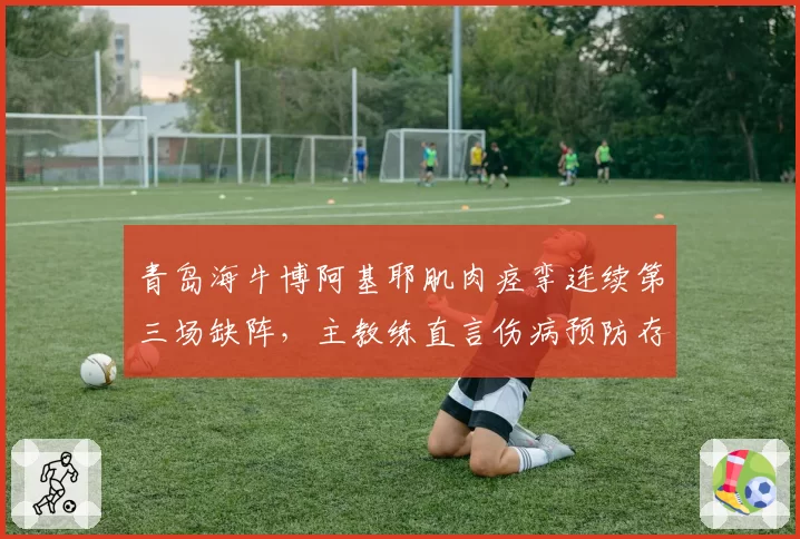 青岛海牛博阿基耶肌肉痉挛连续第三场缺阵,主教练直言伤病预防存漏洞