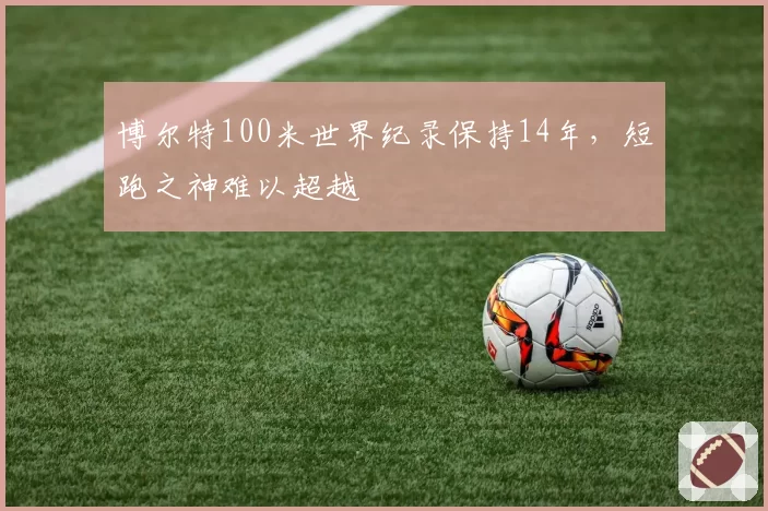 博尔特100米世界纪录保持14年，短跑之神难以超越