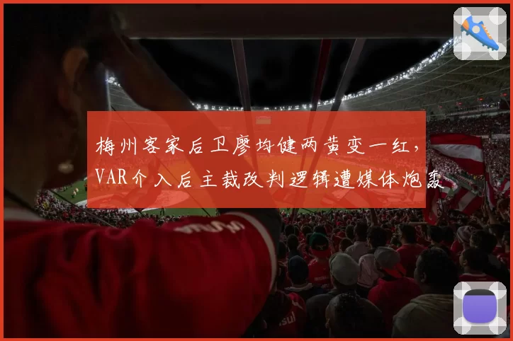 梅州客家后卫廖均健两黄变一红，VAR介入后主裁改判逻辑遭媒体炮轰