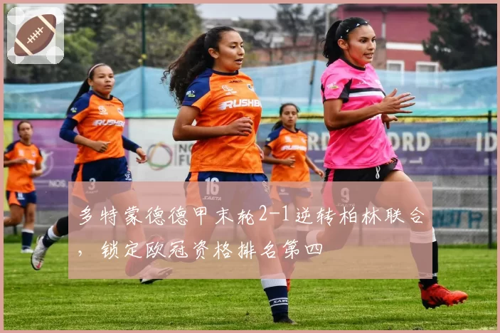 多特蒙德德甲末轮2-1逆转柏林联合,锁定欧冠资格排名第四