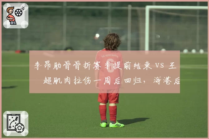 李昂肋骨骨折赛季提前结束 vs 王燊超肌肉拉伤一周后回归，海港后防线伤病严重性两极