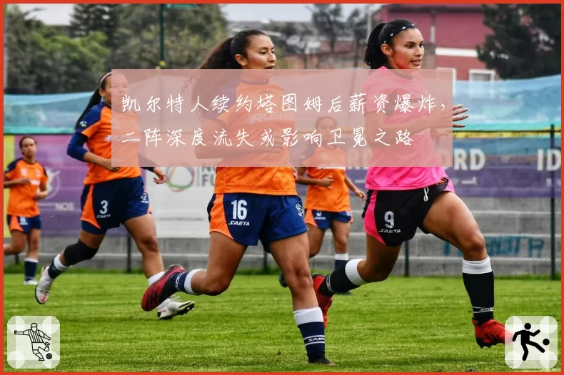 凯尔特人续约塔图姆后薪资爆炸,二阵深度流失或影响卫冕之路